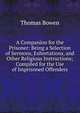 A Companion for the Prisoner: Being a Selection of Sermons, Exhortations, and Other Religious Instructions; Compiled for the Use of Imprisoned Offenders, Thomas Bowen 