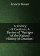 A Theory of Creation: A Review of "Vestiges of the Natural History of Creation"., Francis Bowen 