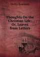 Thoughts On the Christian Life: Or, Leaves from Letters, Hetty Bowman 