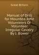 Manual of Drill for Mounted Rifle Volunteers Or Volunteer Irregular Cavalry By J. Bower., Great Britain 