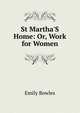 St Martha'S Home: Or, Work for Women, Emily Bowles 