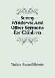 Sunny Windows: And Other Sermons for Children, Walter Russell Bowie 