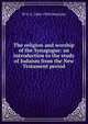The religion and worship of the Synagogue: an introduction to the study of Judaism from the New Testament period, W O. E. 1866-1950 Oesterley 