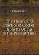 The Theory and Practice of Cricket, from Its Origin to the Present Time, Charles Box 