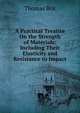A Practical Treatise On the Strength of Materials: Including Their Elasticity and Resistance to Impact, Thomas Box 