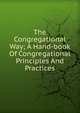 The Congregational Way; A Hand-book Of Congregational Principles And Practices, 