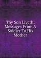 Thy Son Liveth; Messages From A Soldier To His Mother, 