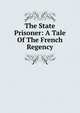 The State Prisoner: A Tale Of The French Regency, 