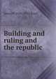 Building and ruling and the republic, James P. 1836-1910 Boyd 