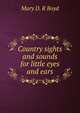 Country sights and sounds for little eyes and ears, Mary D. R Boyd 