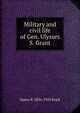Military and civil life of Gen. Ulysses S. Grant, James P. 1836-1910 Boyd 