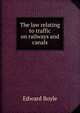 The law relating to traffic on railways and canals, Edward Boyle 