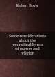 Some considerations about the reconcileableness of reason and religion, Robert Boyle 