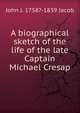 A biographical sketch of the life of the late Captain Michael Cresap, John J. 1758?-1839 Jacob 