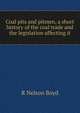 Coal pits and pitmen, a short history of the coal trade and the legislation affecting it, R Nelson Boyd 