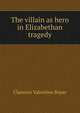 The villain as hero in Elizabethan tragedy, Clarence Valentine Boyer 