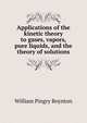 Applications of the kinetic theory to gases, vapors, pure liquids, and the theory of solutions, William Pingry Boynton 