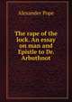 The rape of the lock. An essay on man and Epistle to Dr. Arbuthnot, Pope Alexander 