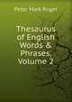 Thesaurus of English Words & Phrases, Volume 2, Peter Mark Roget 