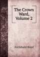 The Crown Ward, Volume 2, Archibald Boyd 