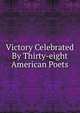 Victory Celebrated By Thirty-eight American Poets, 