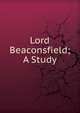 Lord Beaconsfield; A Study, 