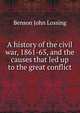 A history of the civil war, 1861-65, and the causes that led up to the great conflict, Benson John Lossing 