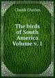 The birds of South America Volume v. 1, Chubb Charles 