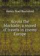 Across the blockade; a record of travels in enemy Europe, Henry Noel Brailsford 