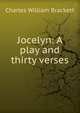 Jocelyn: A play and thirty verses, Charles William Brackett 