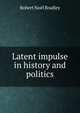 Latent impulse in history and politics, Robert Noel Bradley 