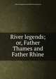 River legends; or, Father Thames and Father Rhine, Edward Hugessen Knatchbull-Hu Brabourne 