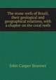 The stone reefs of Brazil, their geological and geographical relations, with a chapter on the coral reefs, John Casper Branner 