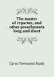 The master of repartee, and other preachments long and short, Brady Cyrus Townsend 