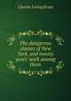 The dangerous classes of New York, and twenty years' work among them, Charles Loring Brace 