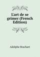 L'art de se grimer (French Edition), Adolphe Brachart 