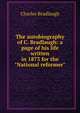 The autobiography of C. Bradlaugh: a page of his life written in 1873 for the "National reformer", Charles Bradlaugh 
