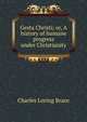 Gesta Christi; or, A history of humane progress under Christianity, Charles Loring Brace 