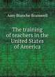 The training of teachers in the United States of America, Amy Blanche Bramwell 