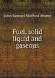 Fuel, solid liquid and gaseous, John Samuel Stafford Brame 
