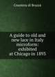 A guide to old and new lace in Italy microform: exhibited at Chicago in 1893, Countess di Brazza 