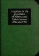 Irrigation in the provinces of Alberta and Sakatchewan 1906 and 1907, 
