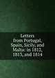 Letters from Portugal, Spain, Sicily, and Malta: in 1812, 1813, and 1814, 