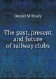 The past, present and future of railway clubs, Daniel M Brady 