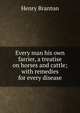 Every man his own farrier, a treatise on horses and cattle; with remedies for every disease, Henry Branton 