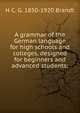 A grammar of the German language for high schools and colleges, designed for beginners and advanced students;, H C. G. 1850-1920 Brandt 