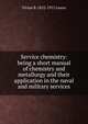 Service chemistry: being a short manual of chemistry and metallurgy and their application in the naval and military services, Vivian B. 1852-1915 Lewes 