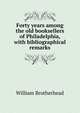 Forty years among the old booksellers of Philadelphia, with bibliographical remarks, William Brotherhead 