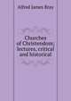 Churches of Christendom; lectures, critical and historical, Alfred James Bray 