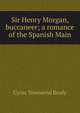 Sir Henry Morgan, buccaneer; a romance of the Spanish Main, Brady Cyrus Townsend 